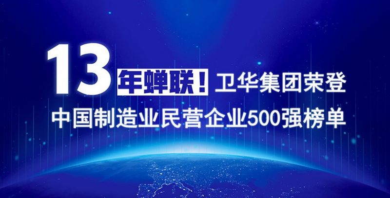 重磅出爐！衛華集團13年蟬聯中國制造業民營企業500強榜單！
